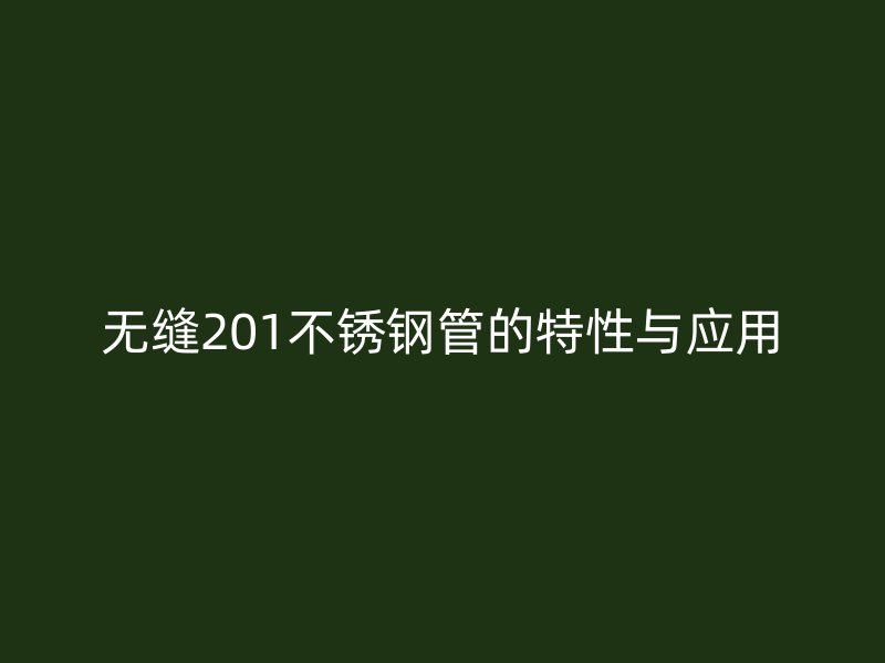 無縫201不銹鋼管的特性與應(yīng)用