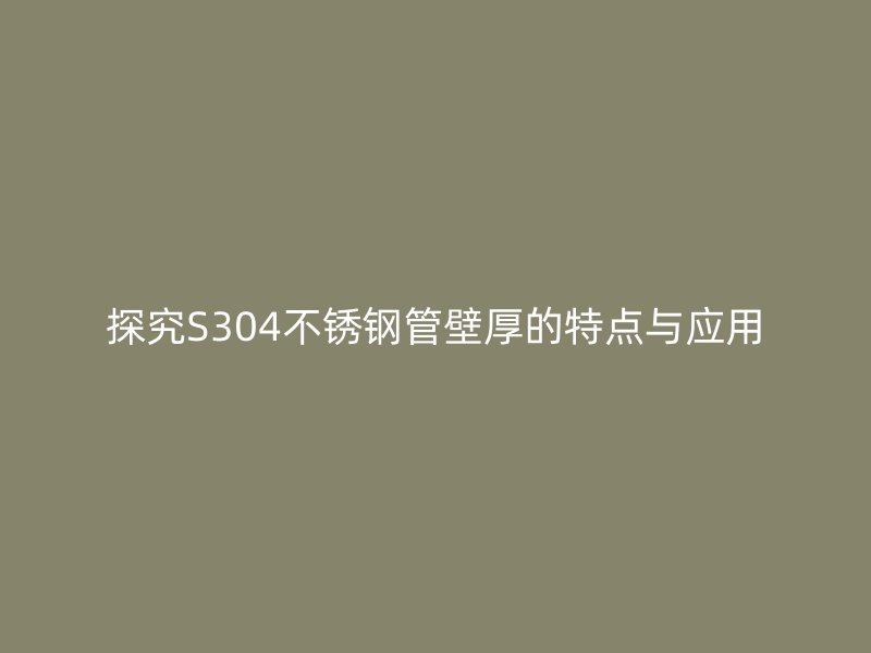 探究S304不銹鋼管壁厚的特點與應用