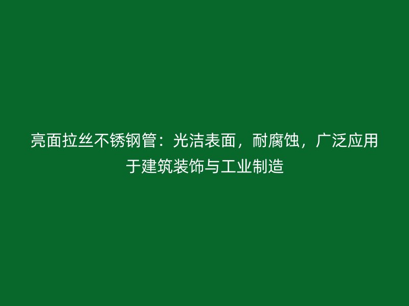 亮面拉絲不銹鋼管：光潔表面，耐腐蝕，廣泛應用于建筑裝飾與工業(yè)制造