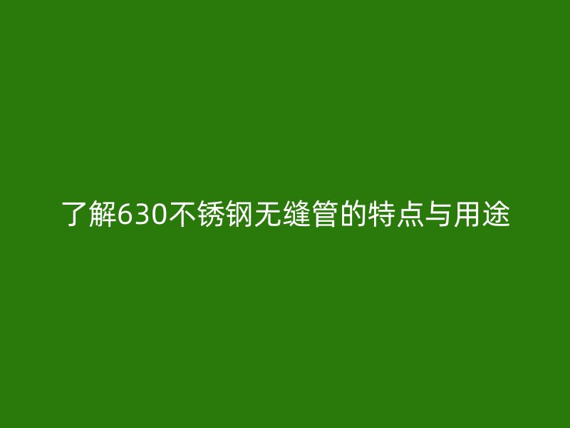 了解630不銹鋼無縫管的特點與用途