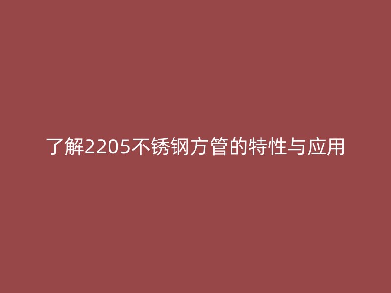 了解2205不銹鋼方管的特性與應(yīng)用
