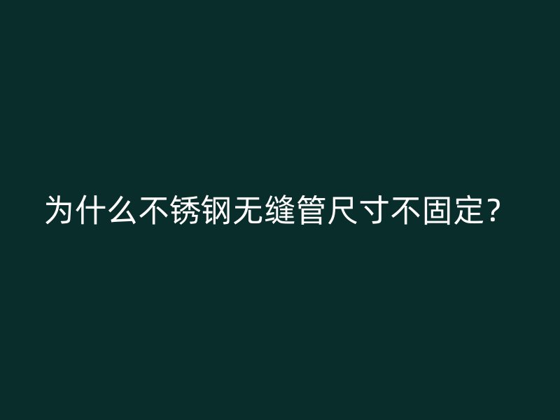 為什么不銹鋼無縫管尺寸不固定？