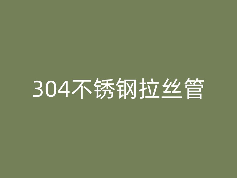 304不銹鋼拉絲管