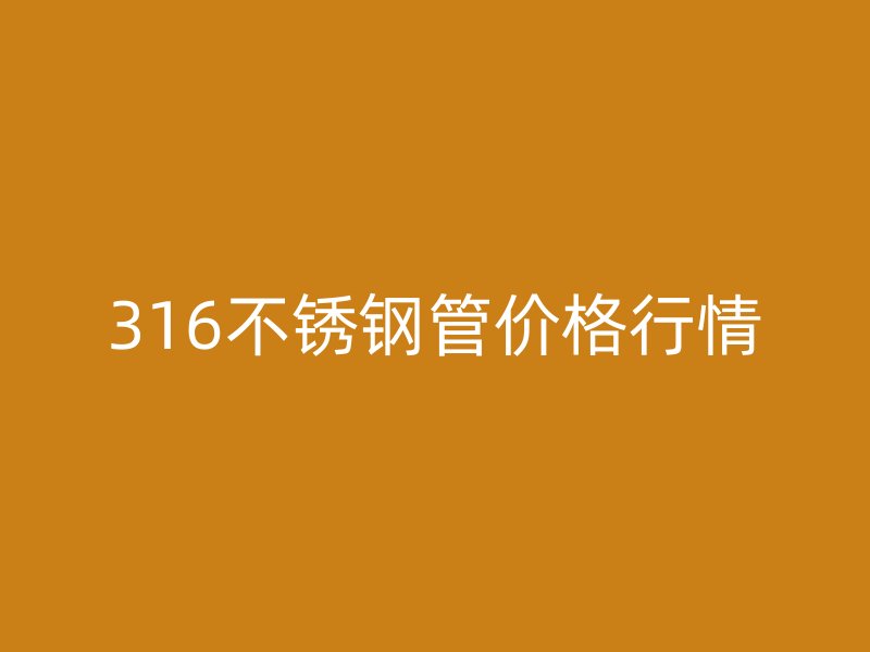 316不銹鋼管價格行情