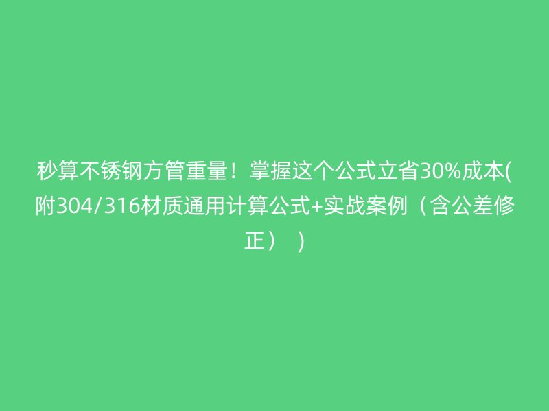 秒算不銹鋼方管重量！掌握這個(gè)公式立省30%成本(附304/316材質(zhì)通用計(jì)算公式+實(shí)戰(zhàn)案例（含公差修正）  )