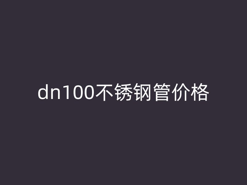 dn100不銹鋼管價(jià)格