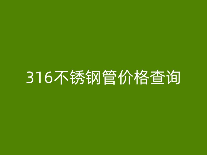 316不銹鋼管價格查詢