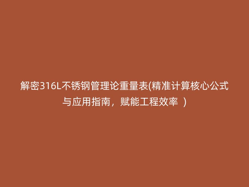 解密316L不銹鋼管理論重量表(精準計算核心公式與應用指南，賦能工程效率  )