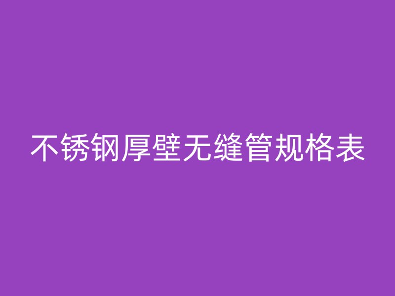 不銹鋼厚壁無縫管規(guī)格表