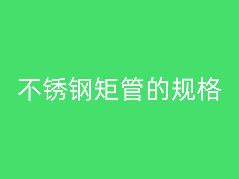 不銹鋼矩管的規(guī)格