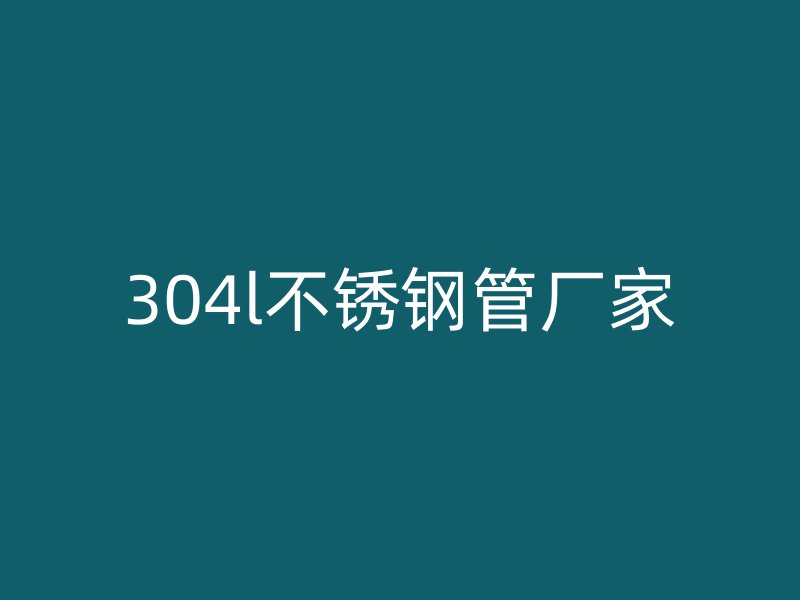 304l不銹鋼管廠家
