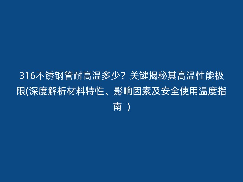 316不銹鋼管耐高溫多少？關(guān)鍵揭秘其高溫性能極限(深度解析材料特性、影響因素及安全使用溫度指南  )