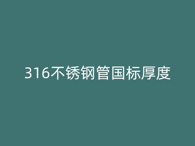 316不銹鋼管國(guó)標(biāo)厚度