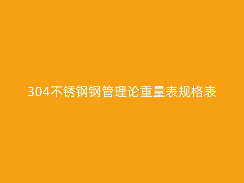 304不銹鋼鋼管理論重量表規(guī)格表