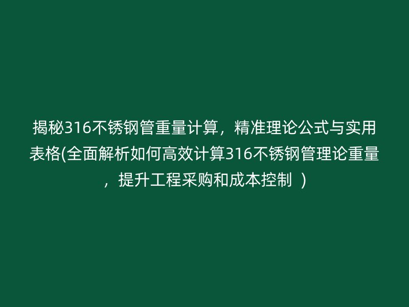 揭秘316不銹鋼管重量計算，精準(zhǔn)理論公式與實用表格(全面解析如何高效計算316不銹鋼管理論重量，提升工程采購和成本控制  )