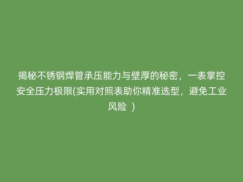揭秘不銹鋼焊管承壓能力與壁厚的秘密，一表掌控安全壓力極限(實用對照表助你精準(zhǔn)選型，避免工業(yè)風(fēng)險  )
