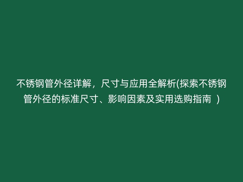 不銹鋼管外徑詳解，尺寸與應(yīng)用全解析(探索不銹鋼管外徑的標(biāo)準(zhǔn)尺寸、影響因素及實用選購指南  )