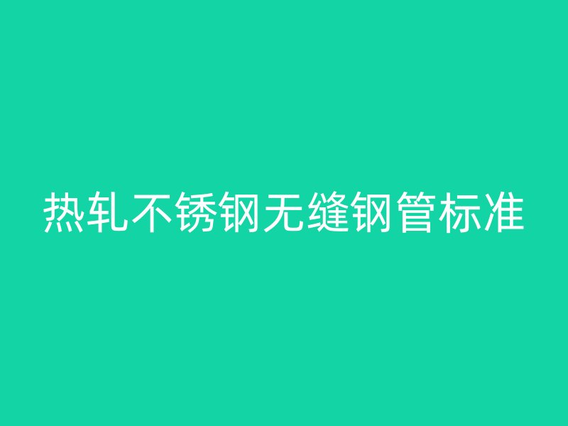 熱軋不銹鋼無縫鋼管標(biāo)準(zhǔn)