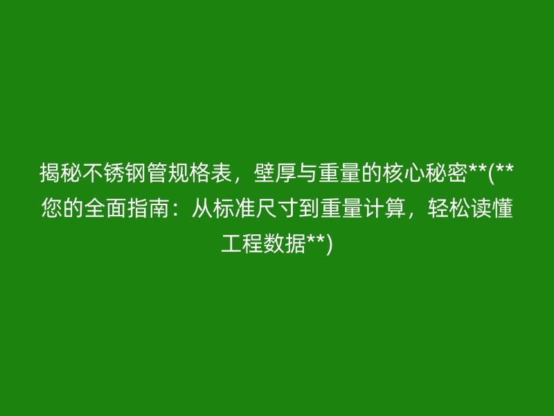 揭秘不銹鋼管規(guī)格表，壁厚與重量的核心秘密**(**您的全面指南：從標(biāo)準(zhǔn)尺寸到重量計(jì)算，輕松讀懂工程數(shù)據(jù)**)