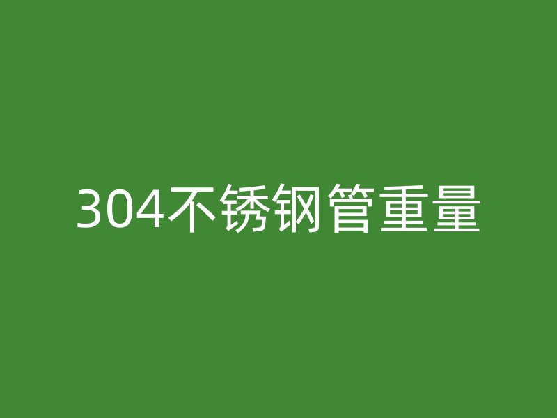 304不銹鋼管重量