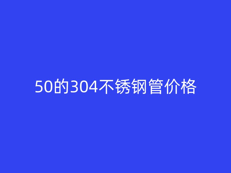 50的304不銹鋼管價(jià)格
