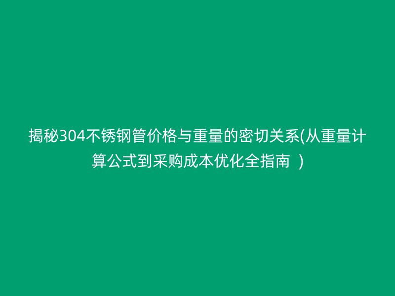 揭秘304不銹鋼管價格與重量的密切關(guān)系(從重量計算公式到采購成本優(yōu)化全指南  )