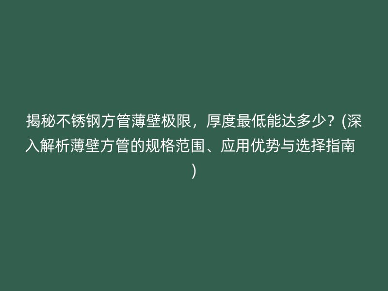 揭秘不銹鋼方管薄壁極限，厚度最低能達(dá)多少？(深入解析薄壁方管的規(guī)格范圍、應(yīng)用優(yōu)勢(shì)與選擇指南  )