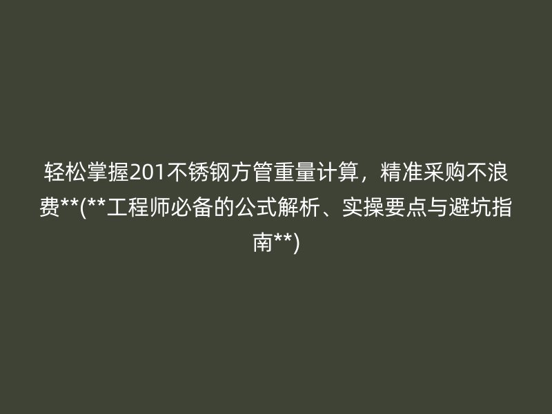 輕松掌握201不銹鋼方管重量計算，精準(zhǔn)采購不浪費**(**工程師必備的公式解析、實操要點與避坑指南**)