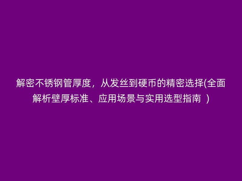 解密不銹鋼管厚度，從發(fā)絲到硬幣的精密選擇(全面解析壁厚標(biāo)準(zhǔn)、應(yīng)用場(chǎng)景與實(shí)用選型指南  )