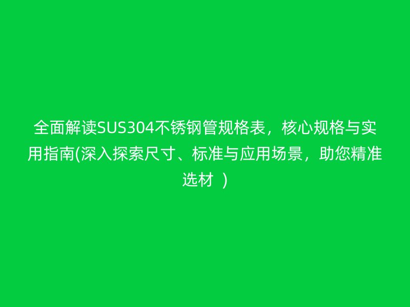 全面解讀SUS304不銹鋼管規(guī)格表，核心規(guī)格與實(shí)用指南(深入探索尺寸、標(biāo)準(zhǔn)與應(yīng)用場(chǎng)景，助您精準(zhǔn)選材  )