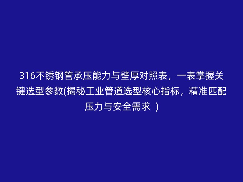 316不銹鋼管承壓能力與壁厚對照表，一表掌握關(guān)鍵選型參數(shù)(揭秘工業(yè)管道選型核心指標，精準匹配壓力與安全需求  )