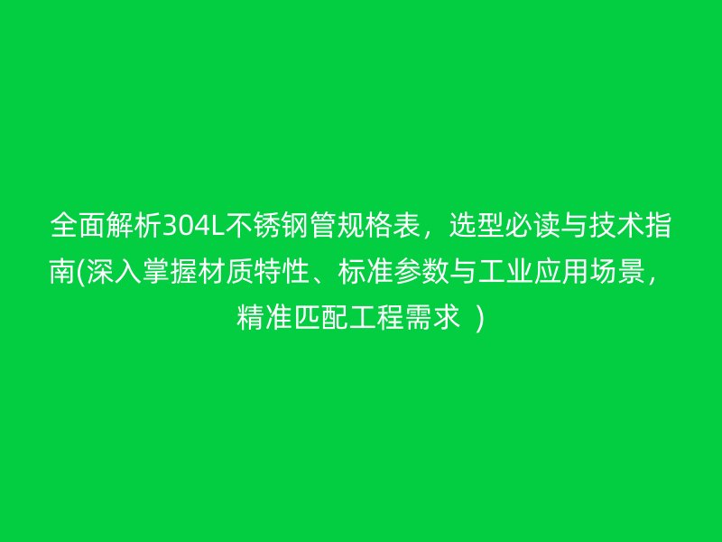全面解析304L不銹鋼管規(guī)格表，選型必讀與技術(shù)指南(深入掌握材質(zhì)特性、標(biāo)準(zhǔn)參數(shù)與工業(yè)應(yīng)用場景，精準(zhǔn)匹配工程需求  )
