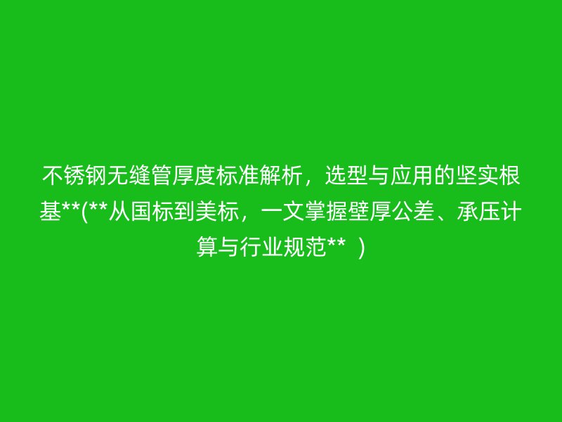 不銹鋼無縫管厚度標(biāo)準(zhǔn)解析，選型與應(yīng)用的堅實根基**(**從國標(biāo)到美標(biāo)，一文掌握壁厚公差、承壓計算與行業(yè)規(guī)范**  )
