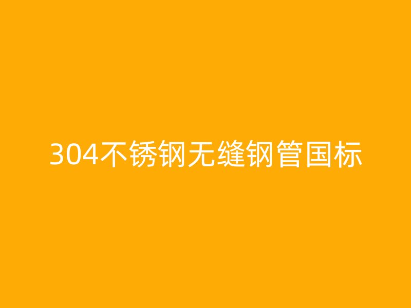 304不銹鋼無縫鋼管國標(biāo)