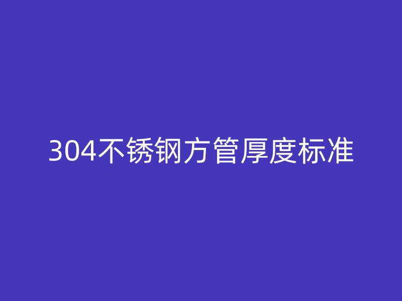 304不銹鋼方管厚度標(biāo)準(zhǔn)