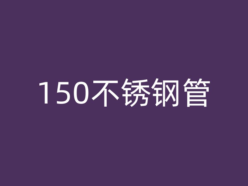 150不銹鋼管