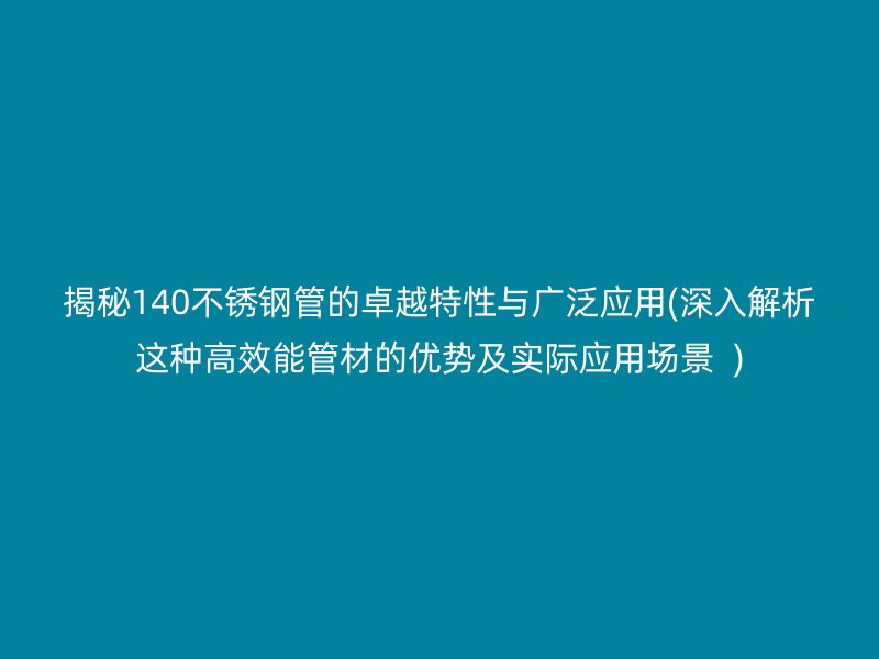 揭秘140不銹鋼管的卓越特性與廣泛應(yīng)用(深入解析這種高效能管材的優(yōu)勢(shì)及實(shí)際應(yīng)用場(chǎng)景  )