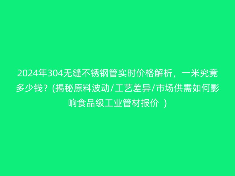 2024年304無縫不銹鋼管實(shí)時價格解析，一米究竟多少錢？(揭秘原料波動/工藝差異/市場供需如何影響食品級工業(yè)管材報價  )
