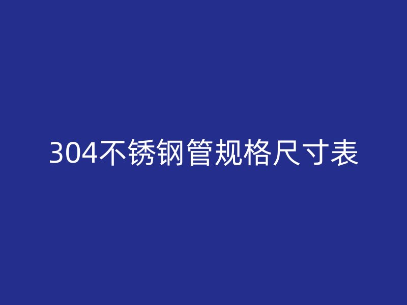 304不銹鋼管規(guī)格尺寸表