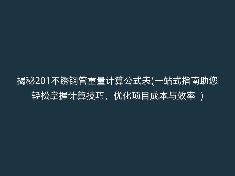 揭秘201不銹鋼管重量計算公式表(一站式指南助您輕松掌握計算技巧，優(yōu)化項目成本與效率  )