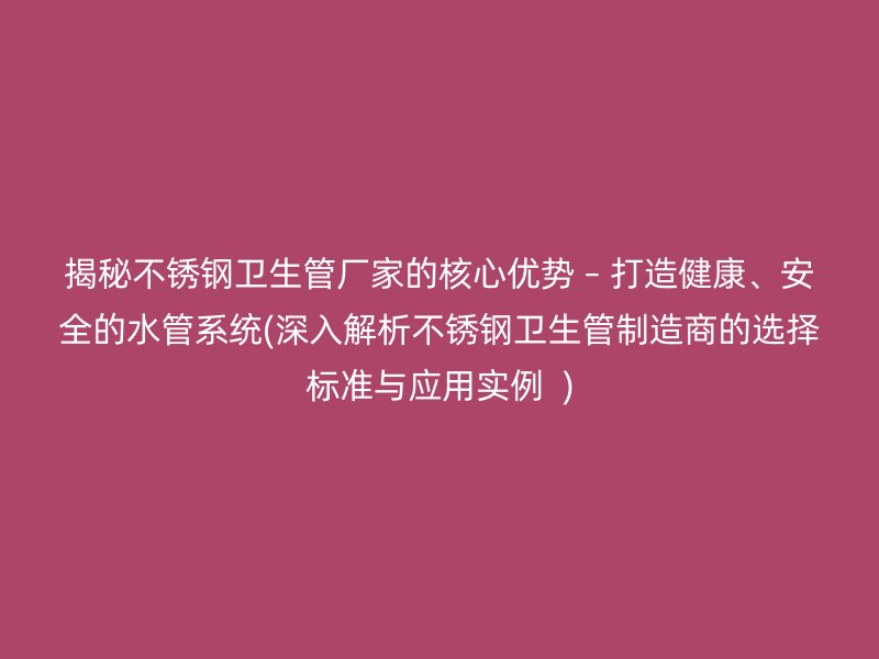 揭秘不銹鋼衛(wèi)生管廠(chǎng)家的核心優(yōu)勢(shì) – 打造健康、安全的水管系統(tǒng)(深入解析不銹鋼衛(wèi)生管制造商的選擇標(biāo)準(zhǔn)與應(yīng)用實(shí)例  )