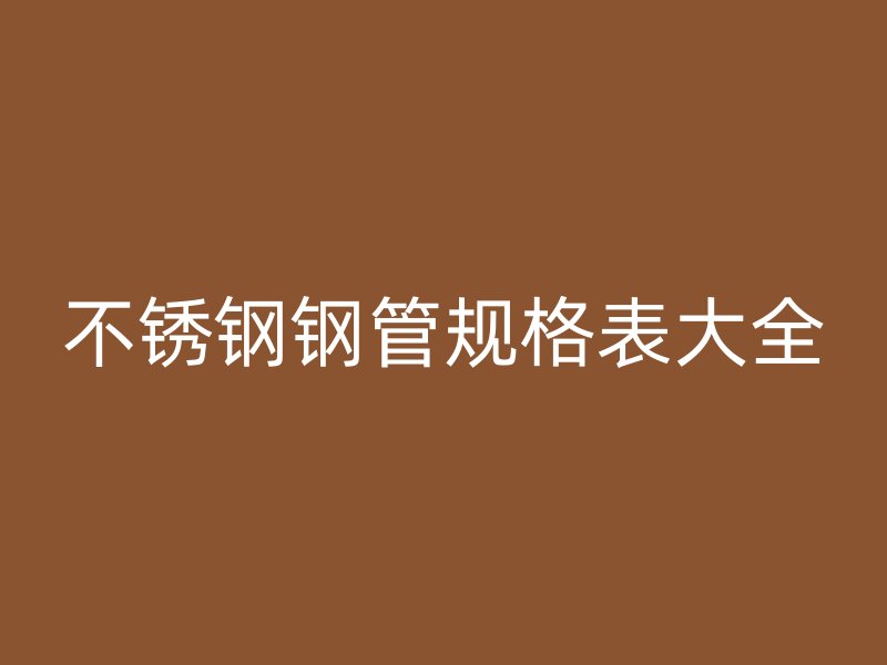 不銹鋼鋼管規(guī)格表大全