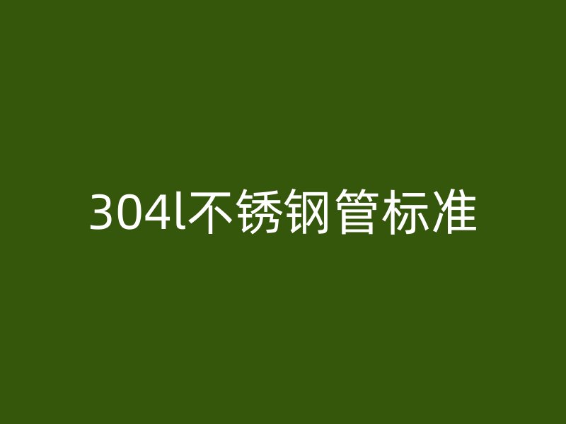 304l不銹鋼管標(biāo)準(zhǔn)