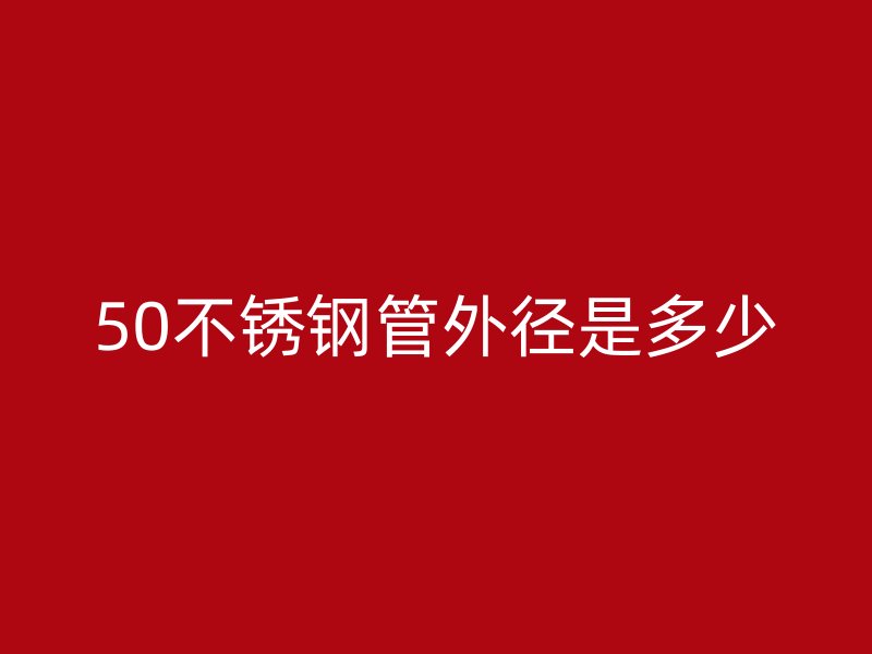50不銹鋼管外徑是多少