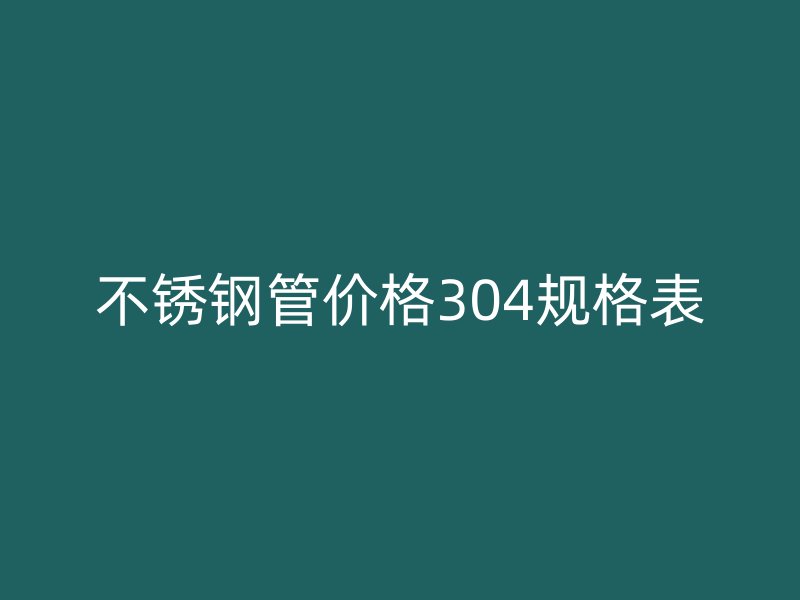 不銹鋼管價格304規(guī)格表