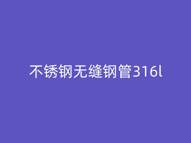 不銹鋼無縫鋼管316l