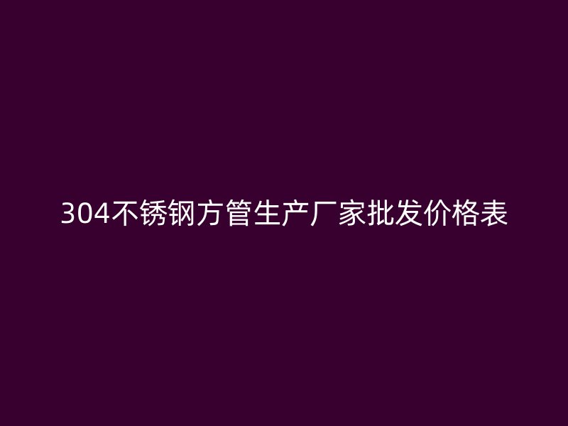 304不銹鋼方管生產廠家批發(fā)價格表