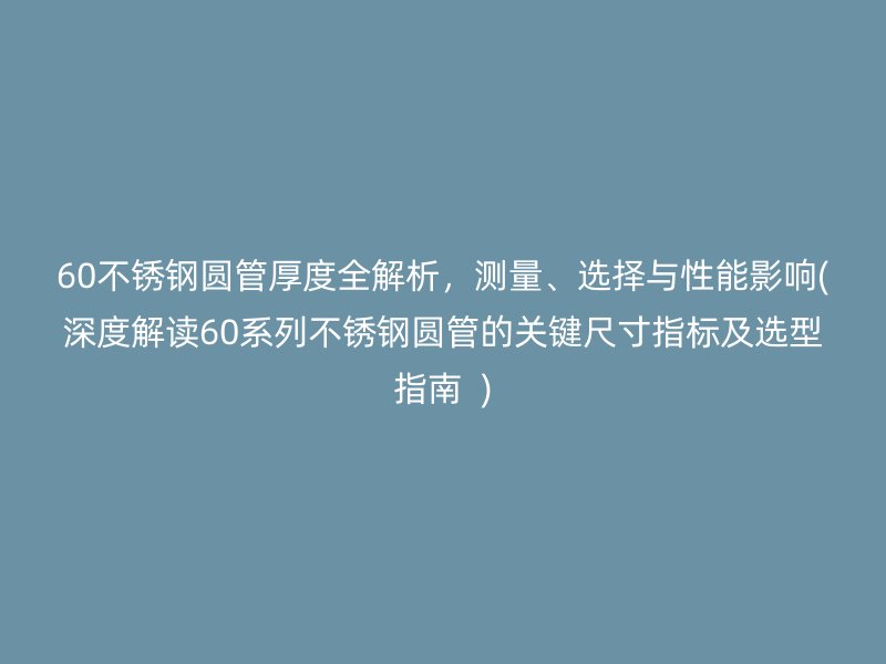 60不銹鋼圓管厚度全解析，測量、選擇與性能影響(深度解讀60系列不銹鋼圓管的關(guān)鍵尺寸指標(biāo)及選型指南  )