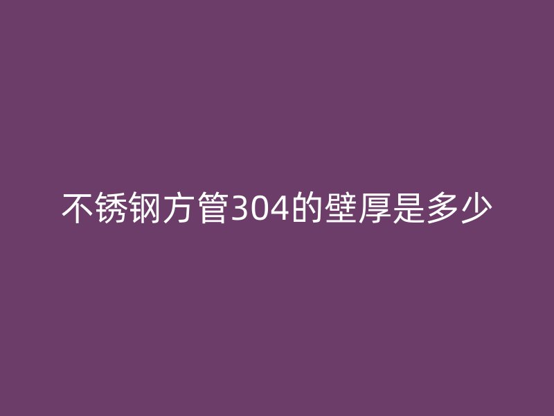 不銹鋼方管304的壁厚是多少