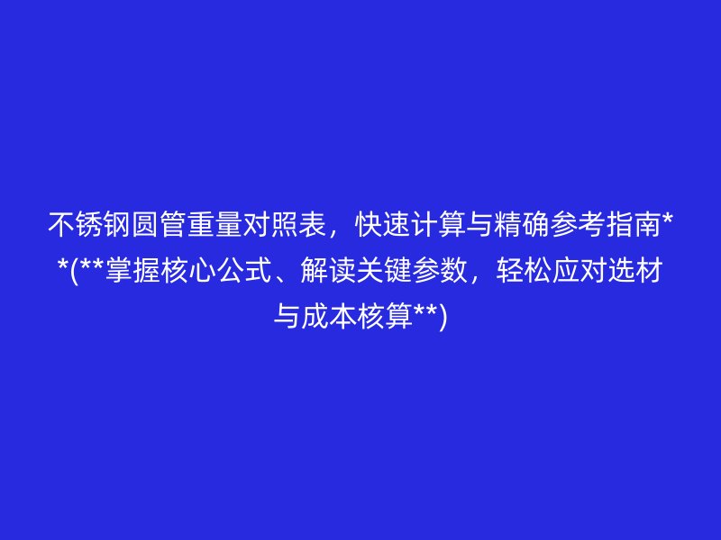 不銹鋼圓管重量對照表，快速計算與精確參考指南**(**掌握核心公式、解讀關鍵參數，輕松應對選材與成本核算**)